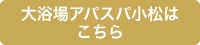 大浴場アパスパ小松はこちら